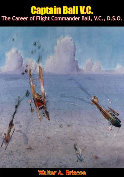 Captain Ball V.C.: The Career of Flight Commander Ball, V.C., D.S.O.