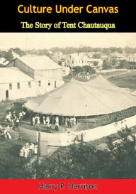 Title: Culture Under Canvas: The Story of Tent Chautauqua, Author: Harry P. Harrison