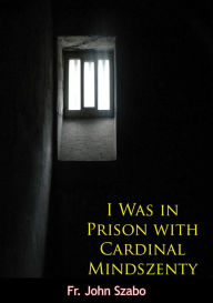 Title: I Was in Prison with Cardinal Mindszenty, Author: Fr. John Szabo