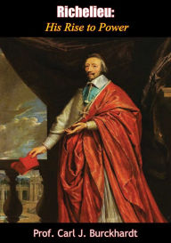 Title: Richelieu: His Rise to Power, Author: Prof. Carl J. Burckhardt