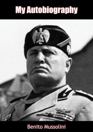 Title: My Autobiography, Author: Benito Mussolini