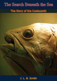 Title: The Search Beneath the Sea: The Story of the Coelacanth, Author: J. L. B. Smith