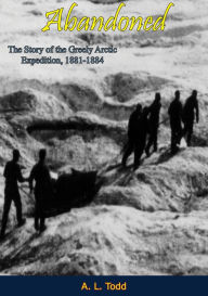 Title: Abandoned: The Story of the Greely Arctic Expedition, 1881-1884, Author: A. L. Todd