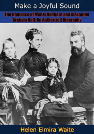 Title: Make a Joyful Sound: The Romance of Mabel Hubbard and Alexander Graham Bell: An Authorized Biography, Author: Helen Elmira Waite