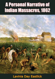 Title: A Personal Narrative of Indian Massacres, 1862, Author: Lavinia Day Eastlick