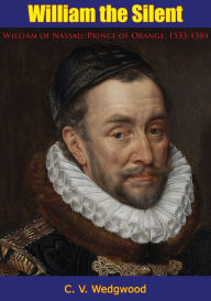 Title: William the Silent: William of Nassau, Prince of Orange, 1533-1584, Author: C. V. Wedgwood