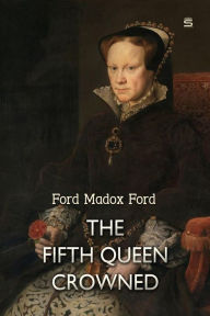 Title: The Fifth Queen Crowned: A Romance, Author: Ford Madox Ford