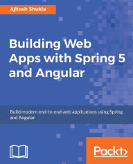 Title: Building Web Apps with Spring 5 and Angular: A complete guide to build robust and scalable web applications with Spring and Angular., Author: Ajitesh Shukla