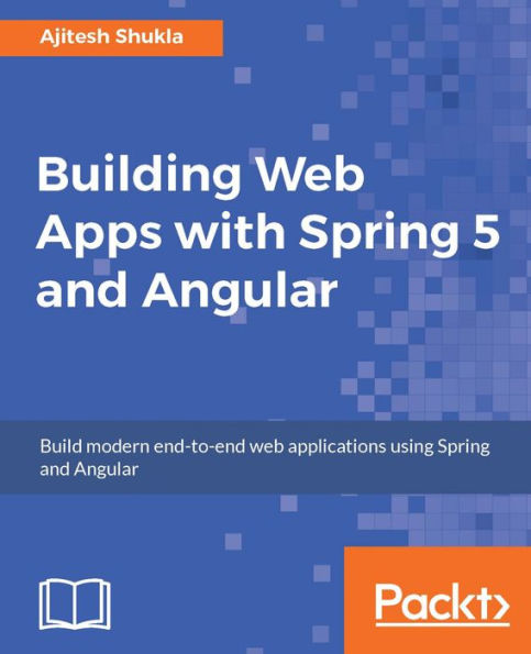 Building Web Apps with Spring 5 and Angular: A complete guide to build robust and scalable web applications with Spring and Angular.