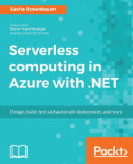 Title: Serverless computing in Azure with .NET: Harness the power of the Cloud, leveraging the speed and scale of Azure Serverless computing, Author: Sasha Rosenbaum