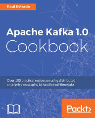 Title: Apache Kafka 1.0 Cookbook: Over 100 practical recipes on using distributed enterprise messaging to handle real-time data, Author: Raúl Estrada