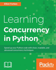 Title: Learning Concurrency in Python: Practically and deeply understand concurrency in Python to write efficient programs, Author: Elliot Forbes