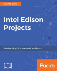 Title: Intel Edison Projects: Build powerful Robots and IoT solutions using Intel Edison, Author: Avirup Basu