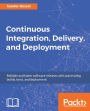 Continuous Integration, Delivery, and Deployment: Getting started with the processes and the tools to continuously deliver high-quality software