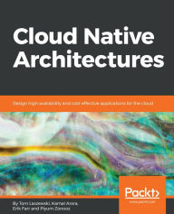 Title: Cloud Native Architectures: Design high-availability and cost-effective applications for the cloud, Author: Tom Laszewski