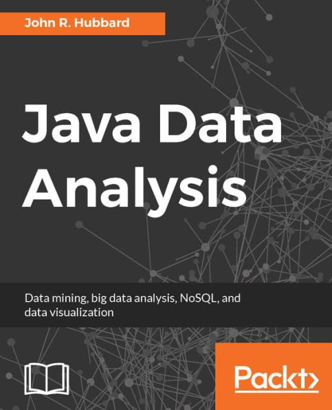 Java Data Analysis: Get the most out of the popular Java libraries and tools to perform efficient data analysis