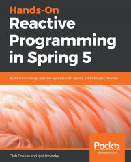 Title: Hands-On Reactive Programming in Spring 5: Build cloud-ready, reactive systems with Spring 5 and Project Reactor, Author: Oleh Dokuka