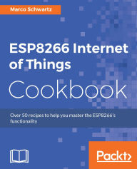 Title: ESP8266 Internet of Things Cookbook: Over 50 recipes to help you master the ESP8266's functionality, Author: Marco Schwartz