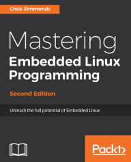 Title: Mastering Embedded Linux Programming - Second Edition: Master the techniques needed to build great, efficient embedded devices on Linux, Author: Chris Simmonds