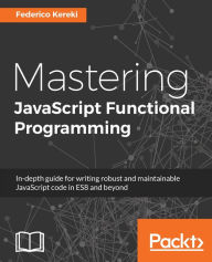 Title: Mastering JavaScript Functional Programming: Master Functional Programming techniques with this comprehensive guide for writing cleaner, safer, high-performing JavaScript codes, Author: Federico Kereki