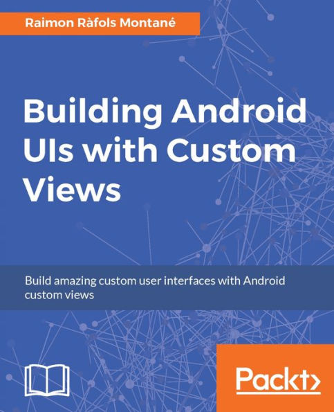 Building Android UIs with Custom Views: Create engaging user experiences and awesome user interfaces using this guide