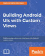 Building Android UIs with Custom Views: Create engaging user experiences and awesome user interfaces using this guide