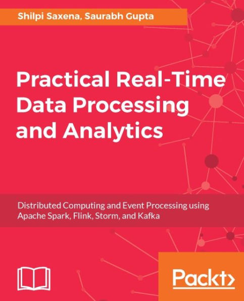 Practical Real-time Data Processing and Analytics: A practical guide to help you tackle different real-time data processing and analytics problems using the best tools for each scenario