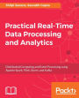 Practical Real-time Data Processing and Analytics: A practical guide to help you tackle different real-time data processing and analytics problems using the best tools for each scenario