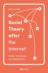 Title: Social Theory after the Internet: Media, Technology, and Globalization, Author: Ralph Schroeder