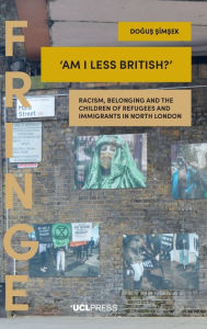 Title: 'Am I Less British?': Racism, Belonging, and the Children of Refugees and Immigrants in North London, Author: Dogus Simsek