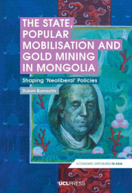 Title: The State, Popular Mobilisation and Gold Mining in Mongolia: Shaping 'Neo-Liberal' Policies, Author: Dulam Bumochir