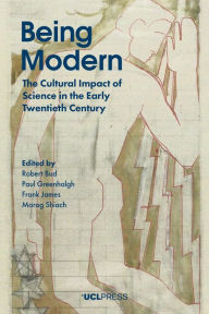 Title: Being Modern: The Cultural Impact of Science in the Early Twentieth Century, Author: Robert Bud