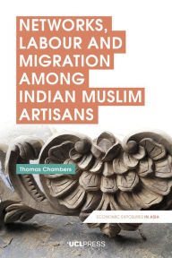 Title: Networks, Labour and Migration Among Indian Muslim Artisans, Author: Thomas Chambers