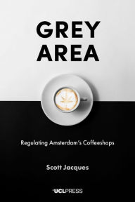 Title: Grey Area: Regulating Amsterdam's Coffeeshops, Author: Scott Jacques