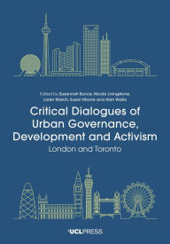 Title: Critical Dialogues of Urban Governance, Development and Activism: London and Toronto, Author: Susannah Bunce