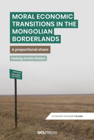 Title: Moral Economic Transitions in the Mongolian Borderlands: A Proportional Share, Author: Hedwig Amelia Waters