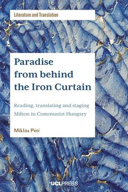 Paradise from behind the Iron Curtain: Reading, Translating and Staging Milton Communist Hungary