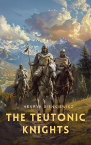 Title: The Teutonic Knights, Author: Henryk Sienkiewicz