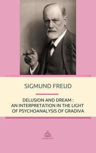 Title: Delusion and Dream: An Interpretation in the Light of Psychoanalysis of Gradiva, Author: Sigmund Freud