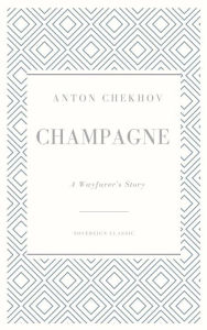 Title: Champagne (Translated): A Wayfarer's Story, Author: Anton Chekhov