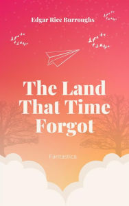 Title: The Land That Time Forgot, Author: Edgar Rice Burroughs