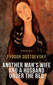 Title: Another Man's Wife and a Husband Under the Bed, Author: Fyodor Dostoevsky