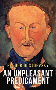 Title: An Unpleasant Predicament, Author: Fyodor Dostoevsky