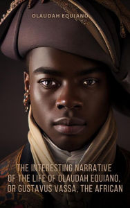 Title: The Interesting Narrative of the Life of Olaudah Equiano, Or Gustavus Vassa, The African, Author: Olaudah Equiano