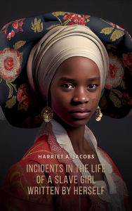 Title: Incidents in the Life of a Slave Girl, Written by Herself, Author: Harriet Jacobs