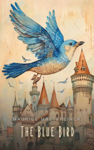 Title: The Blue Bird: A Fairy Play in Six Acts, Author: Maurice Maeterlinck