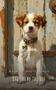 Title: Our Friend the Dog (Illustrated), Author: Maurice Maeterlinck