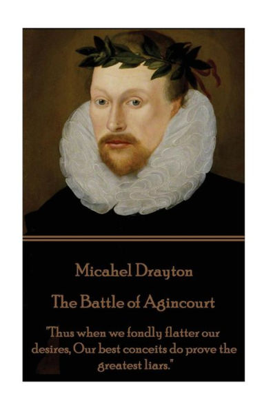 Michael Drayton - The Battle of Agincourt: "Thus when we fondly flatter our desires, Our best conceits do prove the greatest liars."