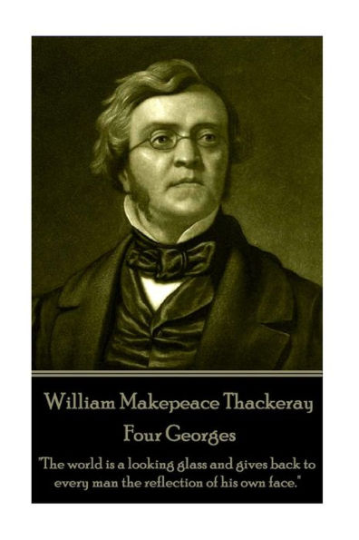 William Makepeace Thackeray - Four Georges: "The world is a looking glass and gives back to every man the reflection of his own face."