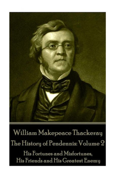 William Makepeace Thackeray - The History of Pendennis: Volume 2: His Fortunes and Misfortunes, His Friends and His Greatest Enemy